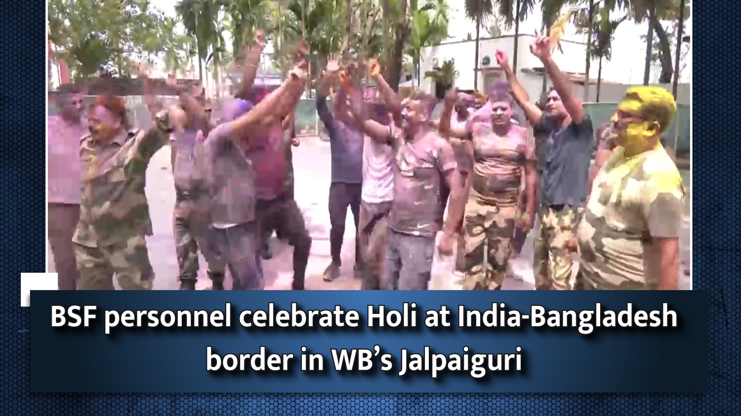 BSF personnel celebrate Holi at India-Bangladesh border in WB`s Jalpaiguri